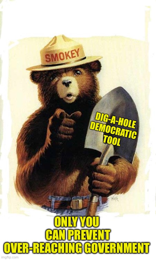 Can’t Dig Yourself Out Of A Hole | DIG-A-HOLE 
DEMOCRATIC 
TOOL; ONLY YOU 
CAN PREVENT OVER-REACHING GOVERNMENT | image tagged in smokey the bear,prevent,overreaching government | made w/ Imgflip meme maker