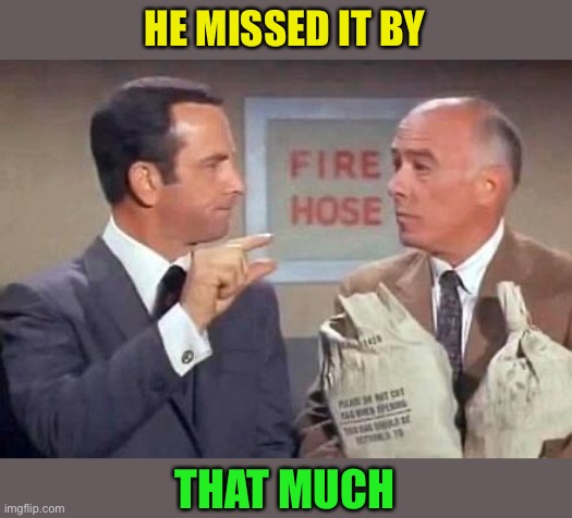 Get Smart | HE MISSED IT BY THAT MUCH | image tagged in get smart | made w/ Imgflip meme maker