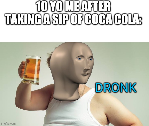 I can't believe I'm 'That' stupid. | 10 YO ME AFTER TAKING A SIP OF COCA COLA:; DRONK | image tagged in meme man,drunk | made w/ Imgflip meme maker