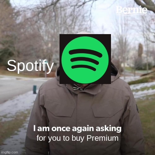 please bro buy premium please | Spotify; for you to buy Premium | image tagged in memes,bernie i am once again asking for your support,spotify | made w/ Imgflip meme maker