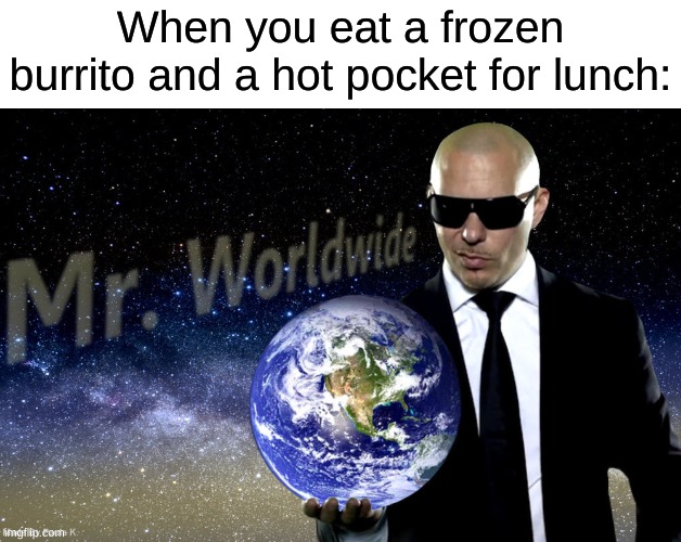 Mr Worldwide | When you eat a frozen burrito and a hot pocket for lunch: | image tagged in mr worldwide | made w/ Imgflip meme maker