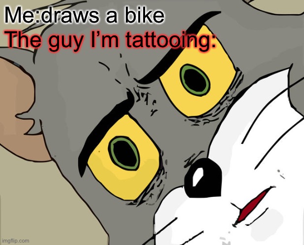 The bike | Me:draws a bike; The guy I’m tattooing: | image tagged in memes,unsettled tom | made w/ Imgflip meme maker