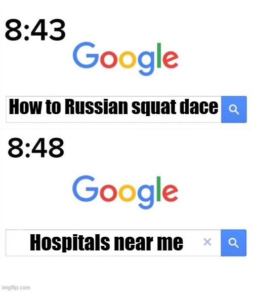 NEVER try the squat dance, you'll fall on your butt and break your legs | How to Russian squat dace; Hospitals near me | image tagged in google before after,russia | made w/ Imgflip meme maker