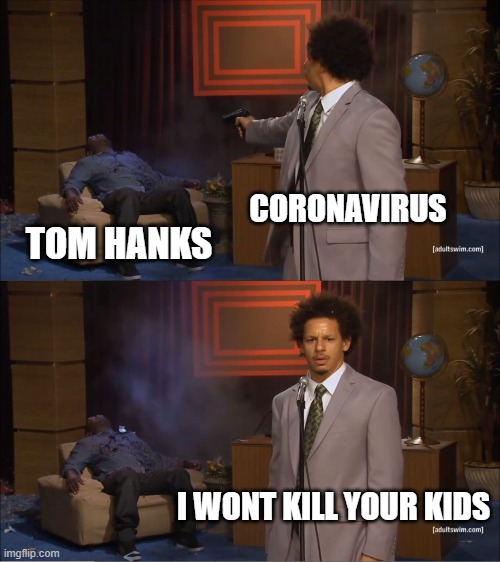 im sorry but i snapped | CORONAVIRUS; TOM HANKS; I WONT KILL YOUR KIDS | image tagged in memes,who killed hannibal | made w/ Imgflip meme maker