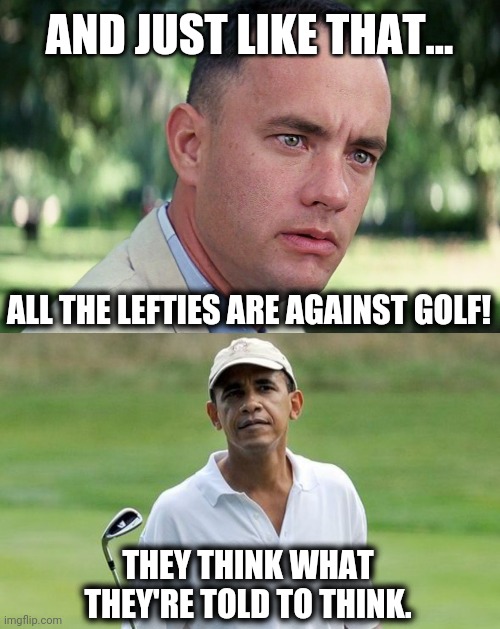 AND JUST LIKE THAT... ALL THE LEFTIES ARE AGAINST GOLF! THEY THINK WHAT THEY'RE TOLD TO THINK. | image tagged in memes,and just like that,golf | made w/ Imgflip meme maker