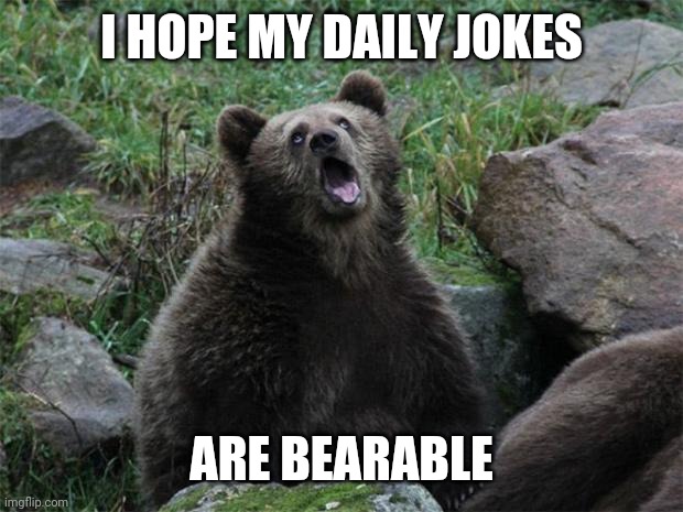 Sarcastic Bear | I HOPE MY DAILY JOKES; ARE BEARABLE | image tagged in sarcastic bear | made w/ Imgflip meme maker