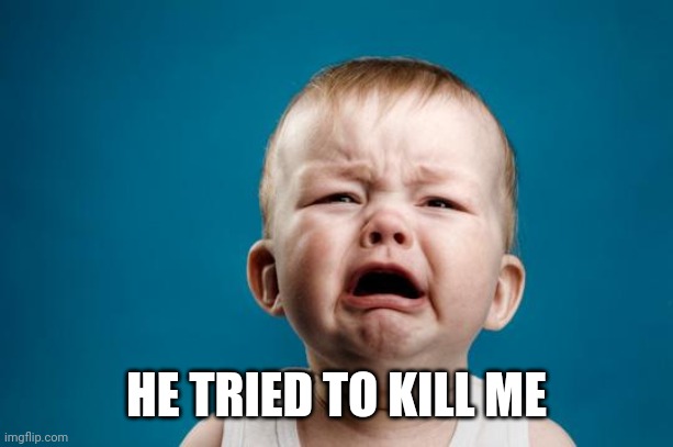 BABY CRYING | HE TRIED TO KILL ME | image tagged in baby crying | made w/ Imgflip meme maker