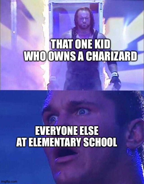 Randy Orton, Undertaker | THAT ONE KID WHO OWNS A CHARIZARD; EVERYONE ELSE AT ELEMENTARY SCHOOL | image tagged in randy orton undertaker | made w/ Imgflip meme maker