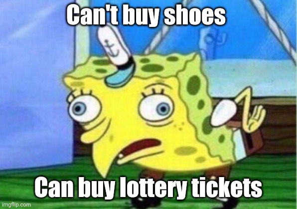 Mocking Spongebob Meme | Can't buy shoes Can buy lottery tickets | image tagged in memes,mocking spongebob | made w/ Imgflip meme maker