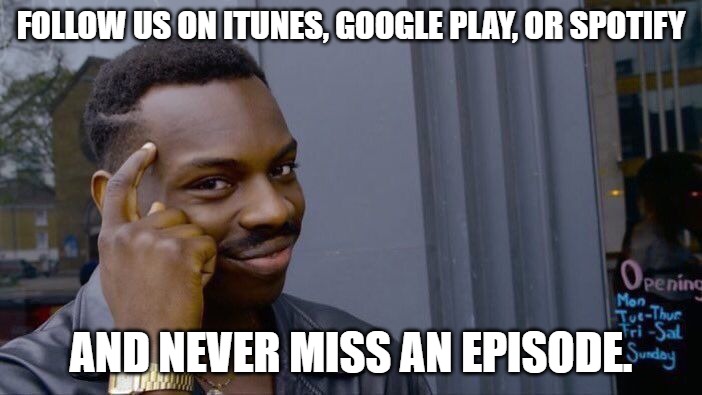Roll Safe Think About It | FOLLOW US ON ITUNES, GOOGLE PLAY, OR SPOTIFY; AND NEVER MISS AN EPISODE. | image tagged in memes,roll safe think about it | made w/ Imgflip meme maker