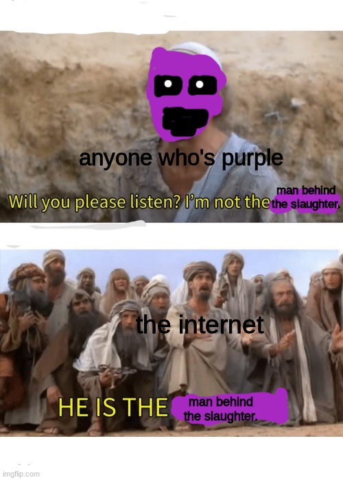 man behind the slaughter memes in a nutshell | anyone who's purple; man behind the slaughter. the internet; man behind the slaughter. | image tagged in he is the messiah,fnaf,purple guy,the man behind the slaughter | made w/ Imgflip meme maker