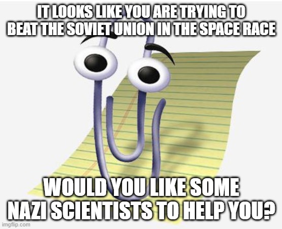 Operation Paperclip | IT LOOKS LIKE YOU ARE TRYING TO BEAT THE SOVIET UNION IN THE SPACE RACE; WOULD YOU LIKE SOME NAZI SCIENTISTS TO HELP YOU? | image tagged in microsoft paperclip,soviet union,space,nazis,historical meme | made w/ Imgflip meme maker
