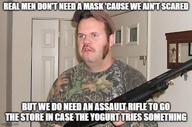 Redneck wonder | REAL MEN DON'T NEED A MASK 'CAUSE WE AIN'T SCARED; BUT WE DO NEED AN ASSAULT RIFLE TO GO THE STORE IN CASE THE YOGURT TRIES SOMETHING | image tagged in redneck wonder | made w/ Imgflip meme maker