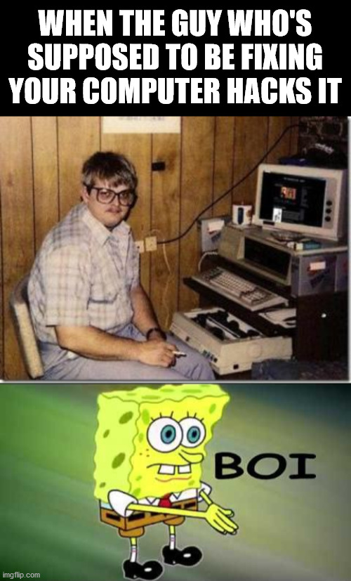 Boi | WHEN THE GUY WHO'S SUPPOSED TO BE FIXING YOUR COMPUTER HACKS IT | image tagged in hacker twerp,boi,memes,computer | made w/ Imgflip meme maker