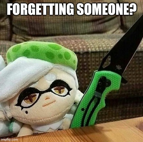 Marie plush with a knife | FORGETTING SOMEONE? | image tagged in marie plush with a knife | made w/ Imgflip meme maker