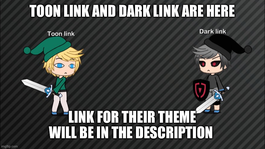 TOON LINK AND DARK LINK ARE HERE; LINK FOR THEIR THEME WILL BE IN THE DESCRIPTION | made w/ Imgflip meme maker