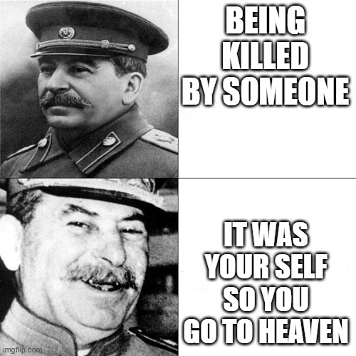funy meme | BEING KILLED BY SOMEONE; IT WAS YOUR SELF SO YOU GO TO HEAVEN | image tagged in our communism | made w/ Imgflip meme maker