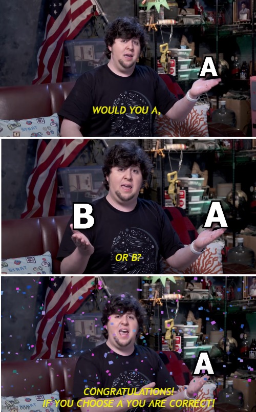 Jon Tron | WOULD YOU A, OR B? CONGRATULATIONS!
IF YOU CHOOSE A YOU ARE CORRECT! | image tagged in jon tron ill take your entire stock | made w/ Imgflip meme maker