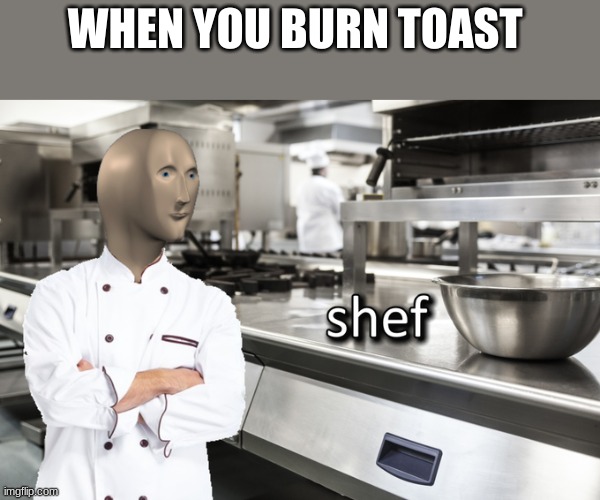 And still serve it to your brothers... | WHEN YOU BURN TOAST | image tagged in meme man shef | made w/ Imgflip meme maker