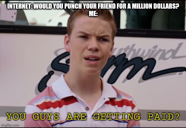 You guys are | INTERNET: WOULD YOU PUNCH YOUR FRIEND FOR A MILLION DOLLARS?
ME:; YOU GUYS ARE GETTING PAID? | image tagged in you guys are | made w/ Imgflip meme maker