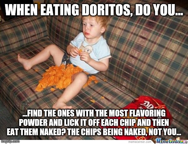 Naked Doritos | WHEN EATING DORITOS, DO YOU... ...FIND THE ONES WITH THE MOST FLAVORING POWDER AND LICK IT OFF EACH CHIP AND THEN EAT THEM NAKED? THE CHIPS BEING NAKED, NOT YOU... | image tagged in doritos kid,naked,lick,flavor flav,funny memes | made w/ Imgflip meme maker