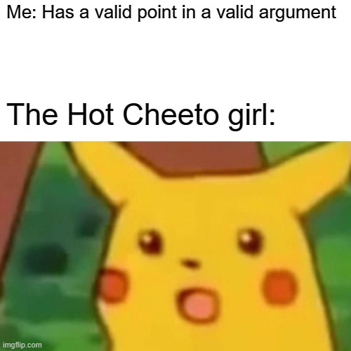 Surprised Pikachu | Me: Has a valid point in a valid argument; The Hot Cheeto girl: | image tagged in memes,surprised pikachu | made w/ Imgflip meme maker