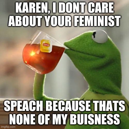 But That's None Of My Business Meme | KAREN, I DONT CARE
ABOUT YOUR FEMINIST; SPEACH BECAUSE THATS
NONE OF MY BUISNESS | image tagged in memes,but that's none of my business,kermit the frog,karen,feminism | made w/ Imgflip meme maker