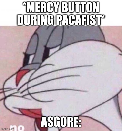 NO MY CHILD | *MERCY BUTTON DURING PACAFIST*; ASGORE: | image tagged in bugs bunny no | made w/ Imgflip meme maker