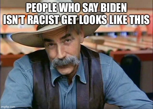 Sam Elliott special kind of stupid | PEOPLE WHO SAY BIDEN ISN’T RACIST GET LOOKS LIKE THIS | image tagged in sam elliott special kind of stupid | made w/ Imgflip meme maker