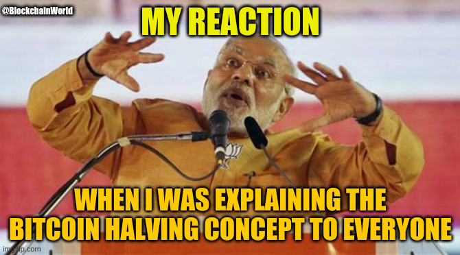 bitcoin halving | @BlockchainWorld; MY REACTION; WHEN I WAS EXPLAINING THE BITCOIN HALVING CONCEPT TO EVERYONE | image tagged in modi,technology | made w/ Imgflip meme maker