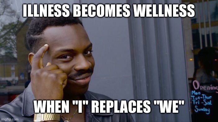 Roll Safe Think About It Meme | ILLNESS BECOMES WELLNESS; WHEN "I" REPLACES "WE" | image tagged in memes,roll safe think about it | made w/ Imgflip meme maker