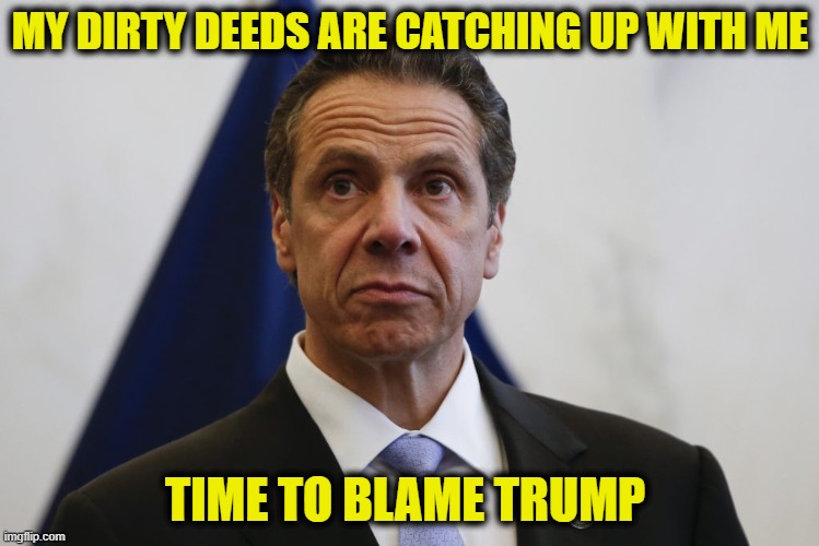 Andrew Cuomo | MY DIRTY DEEDS ARE CATCHING UP WITH ME; TIME TO BLAME TRUMP | image tagged in andrew cuomo,democrats,new york,coronavirus,covid-19,president trump | made w/ Imgflip meme maker