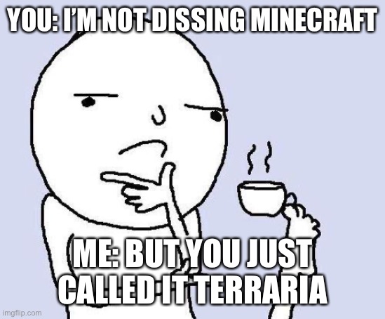 thinking meme | YOU: I’M NOT DISSING MINECRAFT ME: BUT YOU JUST CALLED IT TERRARIA | image tagged in thinking meme | made w/ Imgflip meme maker