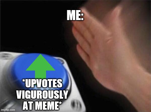 Blank Nut Button Meme | ME:; *UPVOTES VIGUROUSLY AT MEME* | image tagged in memes,blank nut button | made w/ Imgflip meme maker