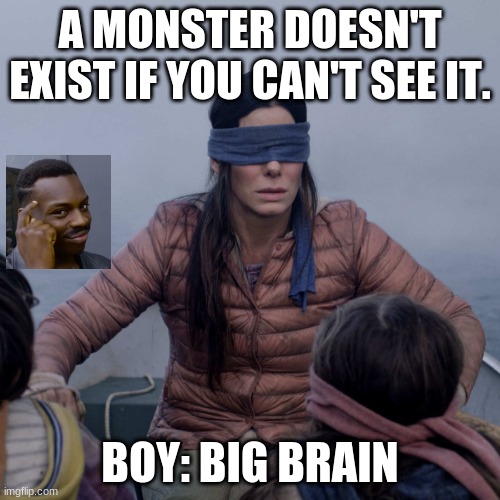 Big briane | A MONSTER DOESN'T EXIST IF YOU CAN'T SEE IT. BOY: BIG BRAIN | image tagged in memes,bird box,big brain | made w/ Imgflip meme maker