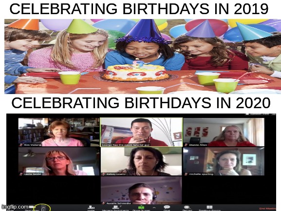 2019 vs 2020 birthdays | CELEBRATING BIRTHDAYS IN 2019; CELEBRATING BIRTHDAYS IN 2020 | image tagged in blank white template,happy birthday,2020 | made w/ Imgflip meme maker