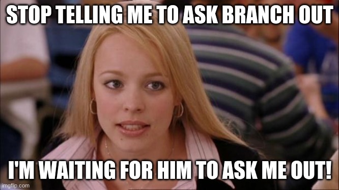 Waiting for Poppy to ask Branch out. | STOP TELLING ME TO ASK BRANCH OUT; I'M WAITING FOR HIM TO ASK ME OUT! | image tagged in memes,its not going to happen | made w/ Imgflip meme maker