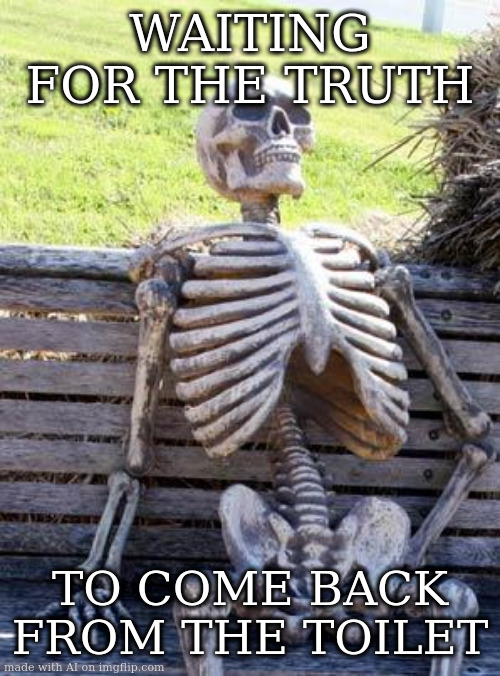 Waiting Skeleton Meme | WAITING FOR THE TRUTH; TO COME BACK FROM THE TOILET | image tagged in memes,waiting skeleton | made w/ Imgflip meme maker