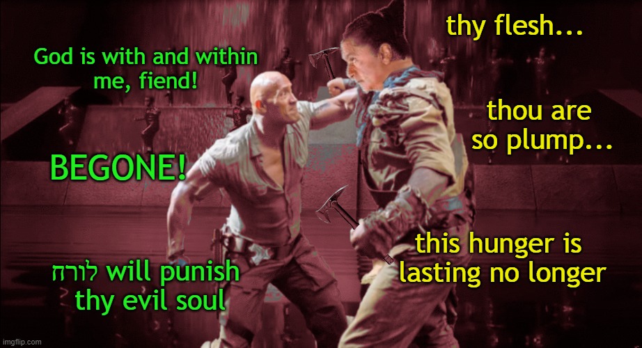 thy flesh... God is with and within
me, fiend! thou are 
so plump... BEGONE! this hunger is 
lasting no longer; לורח will punish 
thy evil soul | image tagged in hunger games,annasophia robb,oompa loompa,willy wonka,dwayne johnson | made w/ Imgflip meme maker
