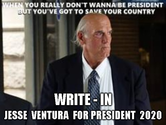 JESSE | WRITE - IN; JESSE  VENTURA  FOR PRESIDENT  2020 | image tagged in jesse | made w/ Imgflip meme maker
