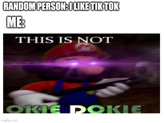 Whoever Likes Tik Tok Doesn't Deserve To Exist | RANDOM PERSON: I LIKE TIK TOK; ME: | made w/ Imgflip meme maker