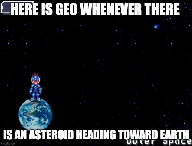 Geo in Outer Space | HERE IS GEO WHENEVER THERE; IS AN ASTEROID HEADING TOWARD EARTH | image tagged in geo stelar,megaman,megaman star force,memes | made w/ Imgflip meme maker