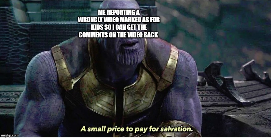 A small price to pay for salvation | ME REPORTING A WRONGLY VIDEO MARKED AS FOR KIDS SO I CAN GET THE COMMENTS ON THE VIDEO BACK | image tagged in a small price to pay for salvation,youtube,coppa | made w/ Imgflip meme maker