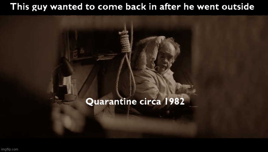 Quarantine circa 1982 | image tagged in quarantine,funny memes,the thing,wilford brimley,memes | made w/ Imgflip meme maker