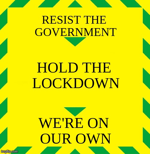 Stay Alert | RESIST THE 
GOVERNMENT; HOLD THE 
LOCKDOWN; WE'RE ON 
OUR OWN | image tagged in stay alert | made w/ Imgflip meme maker