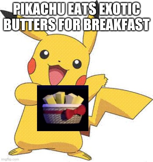 Pokemon | PIKACHU EATS EXOTIC BUTTERS FOR BREAKFAST | image tagged in pokemon | made w/ Imgflip meme maker
