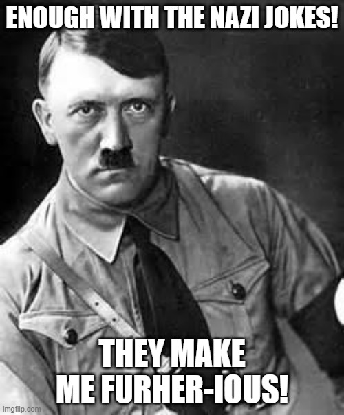 Heil Funny | ENOUGH WITH THE NAZI JOKES! THEY MAKE ME FURHER-IOUS! | image tagged in adolf hitler | made w/ Imgflip meme maker