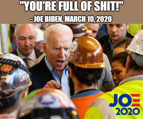 Angry Joe Biden cusses out voters | "YOU'RE FULL OF SHIT!"; - JOE BIDEN, MARCH 10, 2020 | image tagged in angry joe biden,you're full of shit,creepy joe biden,joe biden | made w/ Imgflip meme maker