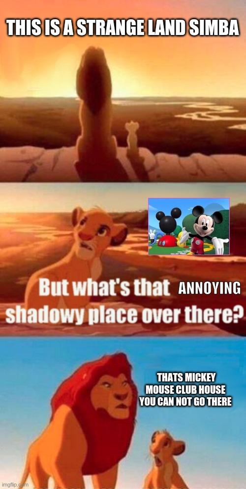 please put image title here | THIS IS A STRANGE LAND SIMBA; ANNOYING; THATS MICKEY MOUSE CLUB HOUSE YOU CAN NOT GO THERE | image tagged in memes,simba shadowy place | made w/ Imgflip meme maker