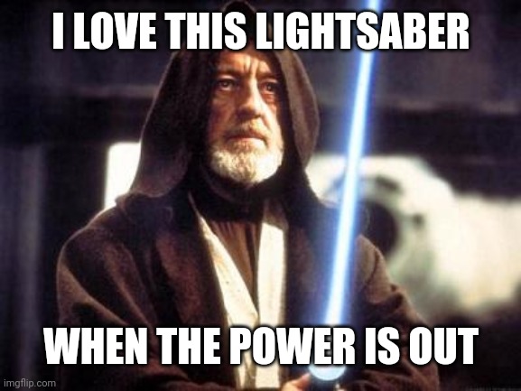 Star Wars Force |  I LOVE THIS LIGHTSABER; WHEN THE POWER IS OUT | image tagged in star wars force | made w/ Imgflip meme maker